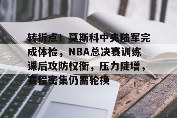 开云登录入口-转折点！莫斯科中央陆军完成体检，NBA总决赛训练课后攻防权衡，压力陡增，赛程密集仍需轮换的简单介绍