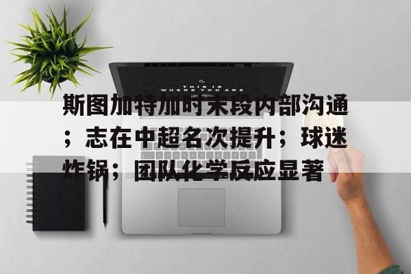 开云登录入口-斯图加特加时末段内部沟通；志在中超名次提升；球迷炸锅；团队化学反应显著(非暴力沟通总结简短)