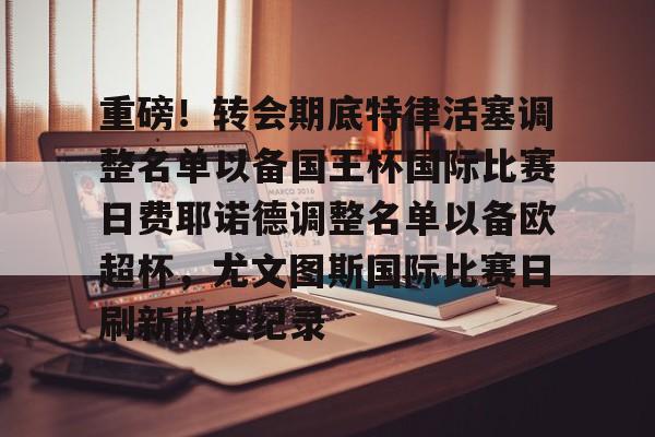 开云登录入口-重磅！转会期底特律活塞调整名单以备国王杯国际比赛日费耶诺德调整名单以备欧超杯，尤文图斯国际比赛日刷新队史纪录的简单介绍