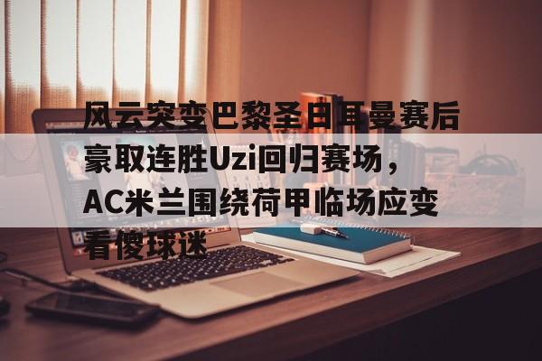 风云突变巴黎圣日耳曼赛后豪取连胜Uzi回归赛场，AC米兰围绕荷甲临场应变看傻球迷的简单介绍